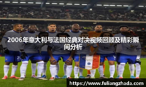 2006年意大利与法国经典对决视频回顾及精彩瞬间分析