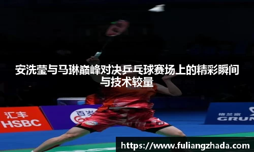 安洗莹与马琳巅峰对决乒乓球赛场上的精彩瞬间与技术较量