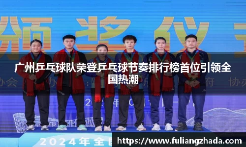 广州乒乓球队荣登乒乓球节奏排行榜首位引领全国热潮