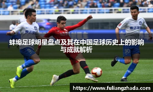 蚌埠足球明星盘点及其在中国足球历史上的影响与成就解析