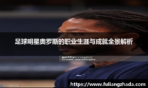 足球明星奥罗斯的职业生涯与成就全景解析