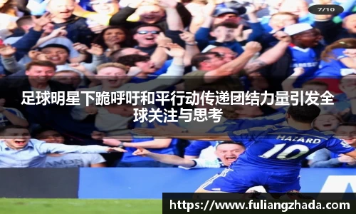 足球明星下跪呼吁和平行动传递团结力量引发全球关注与思考