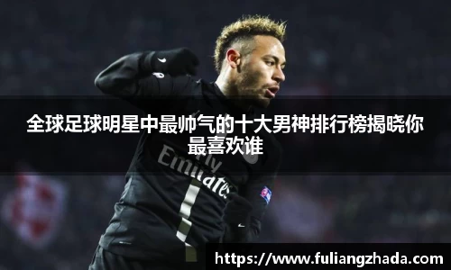 全球足球明星中最帅气的十大男神排行榜揭晓你最喜欢谁