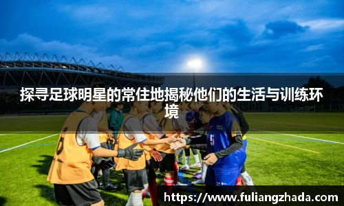 探寻足球明星的常住地揭秘他们的生活与训练环境