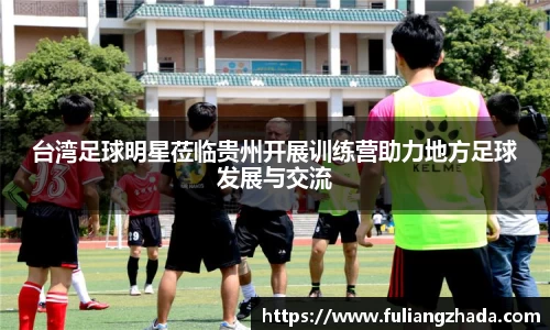 台湾足球明星莅临贵州开展训练营助力地方足球发展与交流
