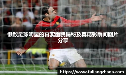 懒散足球明星的真实面貌揭秘及其精彩瞬间图片分享