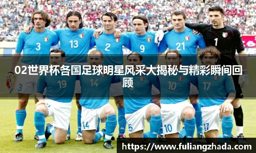 02世界杯各国足球明星风采大揭秘与精彩瞬间回顾